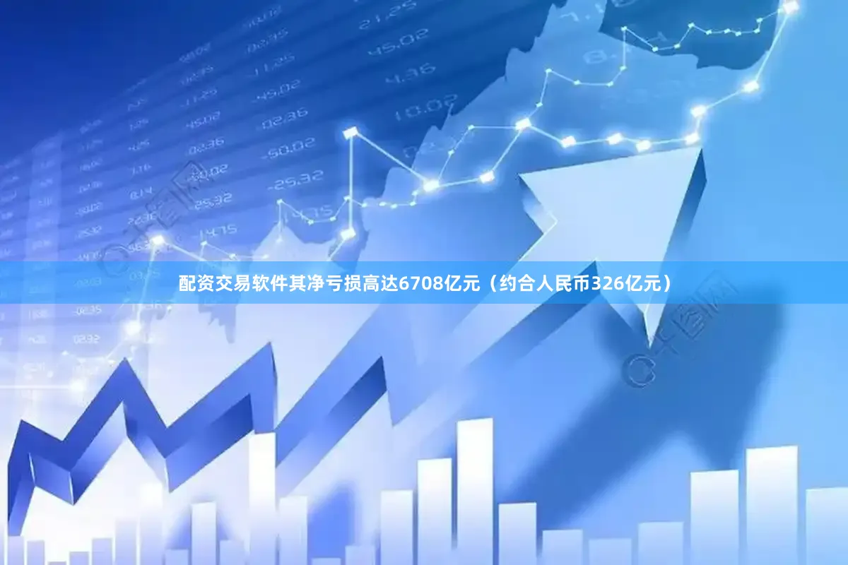 配资交易软件其净亏损高达6708亿元（约合人民币326亿元）