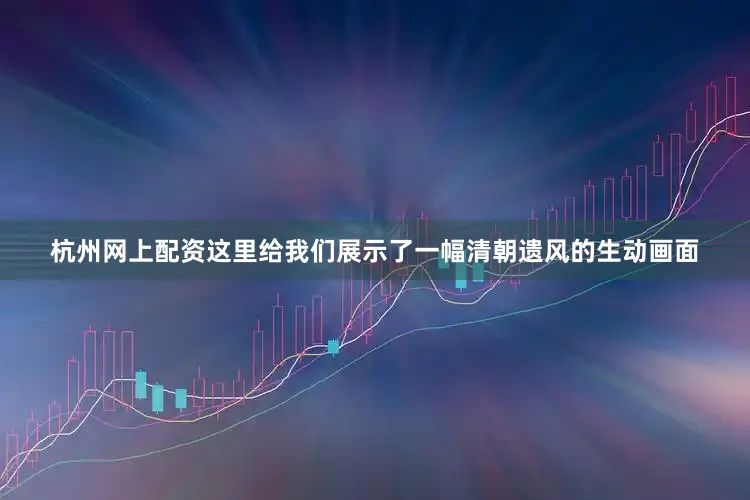 杭州网上配资这里给我们展示了一幅清朝遗风的生动画面