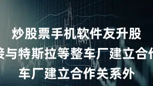 炒股票手机软件友升股份除直接与特斯拉等整车厂建立合作关系外