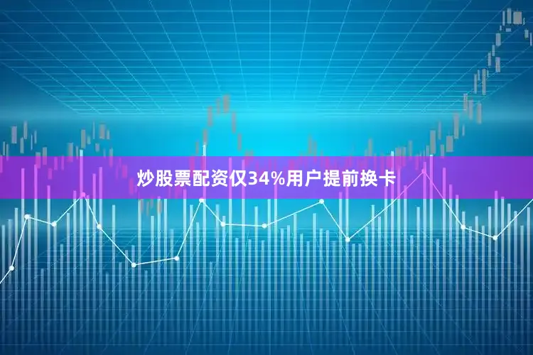 炒股票配资仅34%用户提前换卡