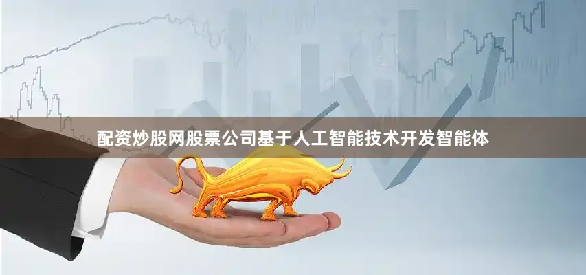 配资炒股网股票公司基于人工智能技术开发智能体