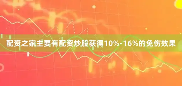 配资之家主要有配资炒股获得10%-16%的免伤效果