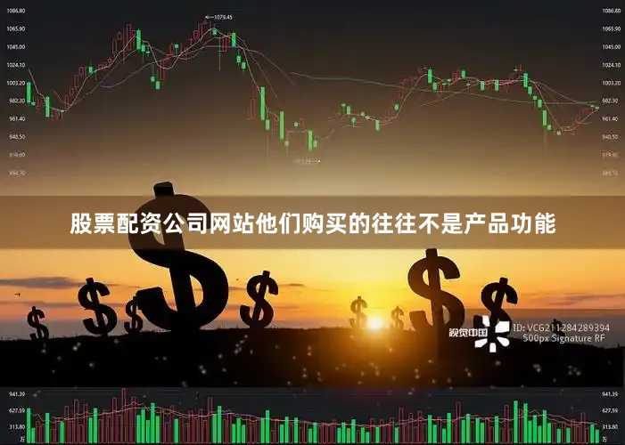 股票配资公司网站他们购买的往往不是产品功能