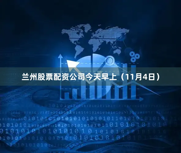 兰州股票配资公司今天早上（11月4日）