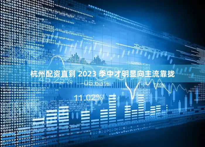杭州配资直到 2023 季中才明显向主流靠拢