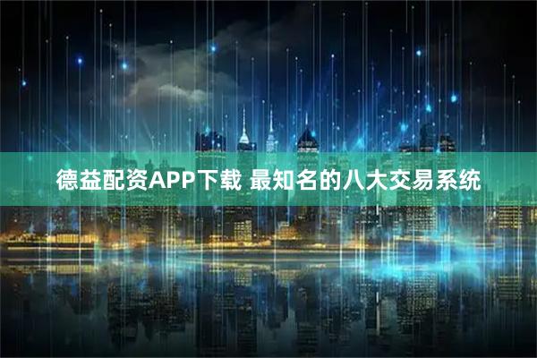 德益配资APP下载 最知名的八大交易系统