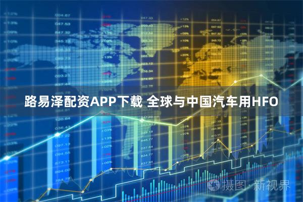 路易泽配资APP下载 全球与中国汽车用HFO
