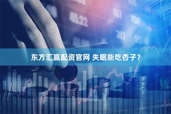 东方汇赢配资官网 失眠能吃杏子？