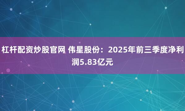 杠杆配资炒股官网 伟星股份：2025年前三季度净利润5.83亿元
