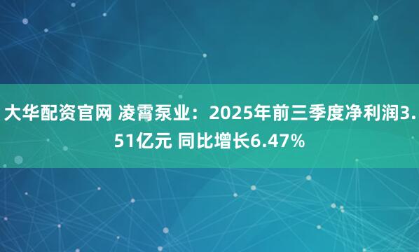 大华配资官网 凌霄泵业：2025年前三季度净利润3.51亿元 同比增长6.47%