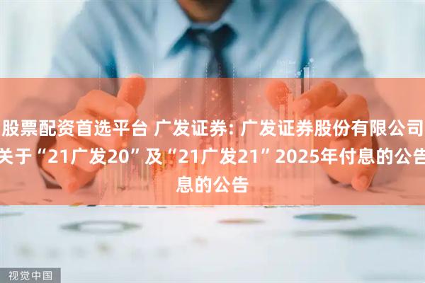 股票配资首选平台 广发证券: 广发证券股份有限公司关于“21广发20”及“21广发21”2025年付息的公告