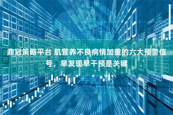 鼎冠策略平台 肌营养不良病情加重的六大预警信号,早发现早干预是关键