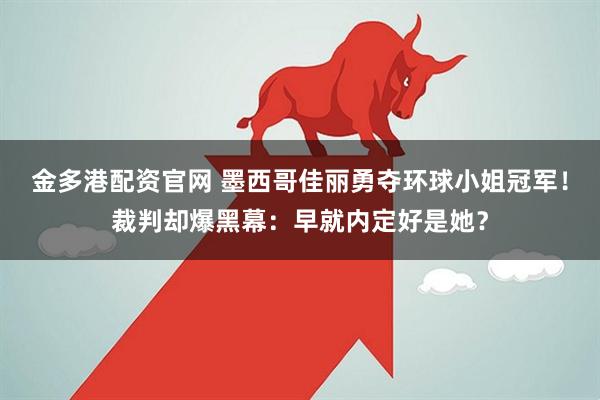 金多港配资官网 墨西哥佳丽勇夺环球小姐冠军！裁判却爆黑幕：早就内定好是她？