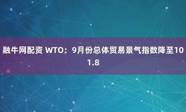 融牛网配资 WTO：9月份总体贸易景气指数降至101.8