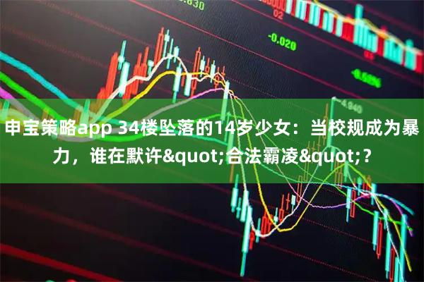 申宝策略app 34楼坠落的14岁少女：当校规成为暴力，谁在默许"合法霸凌"？