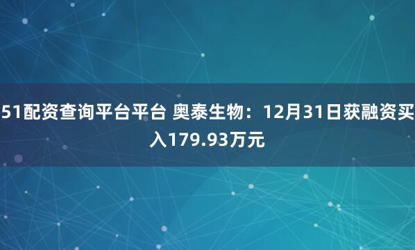 51配资查询平台平台 奥泰生物：12月31日获融资买入179.93万元