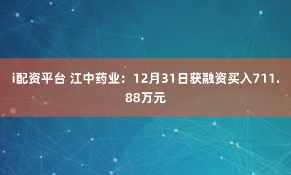 i配资平台 江中药业：12月31日获融资买入711.88万元