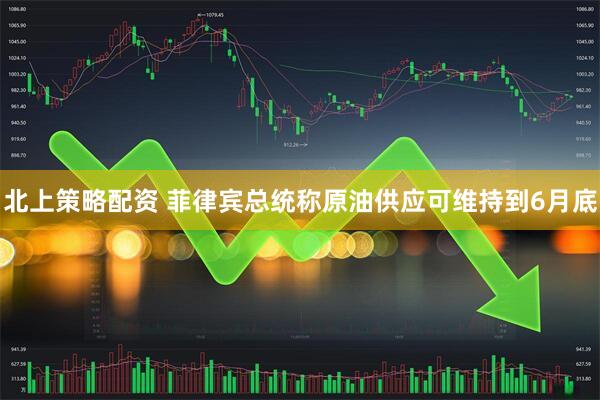 北上策略配资 菲律宾总统称原油供应可维持到6月底