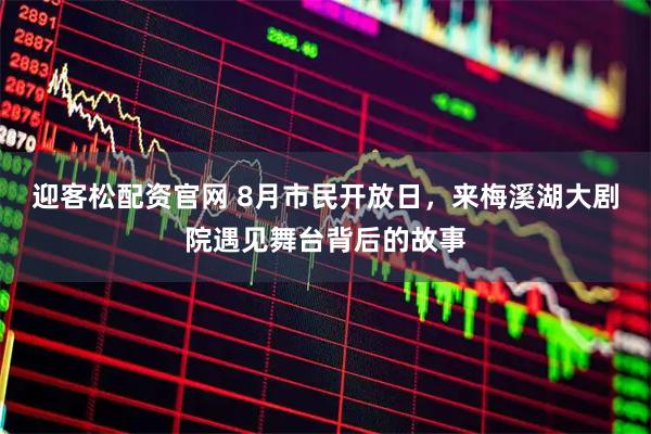 迎客松配资官网 8月市民开放日，来梅溪湖大剧院遇见舞台背后的故事